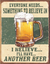 Believe in Something - plechová retro cedule 40x32 cm "Každý musí něčemu věřit. Já věřím, že si dám další pivo"